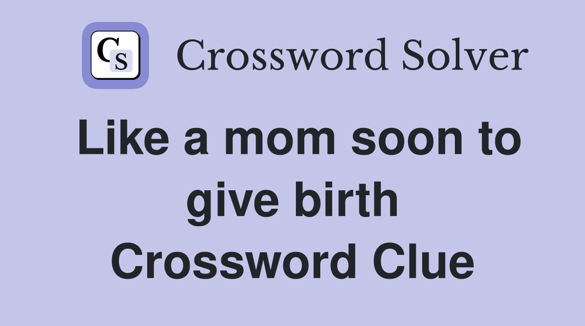 Like a mom soon to give birth Crossword Clue