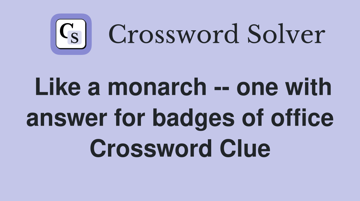 Like a monarch -- one with answer for badges of office Crossword Clue