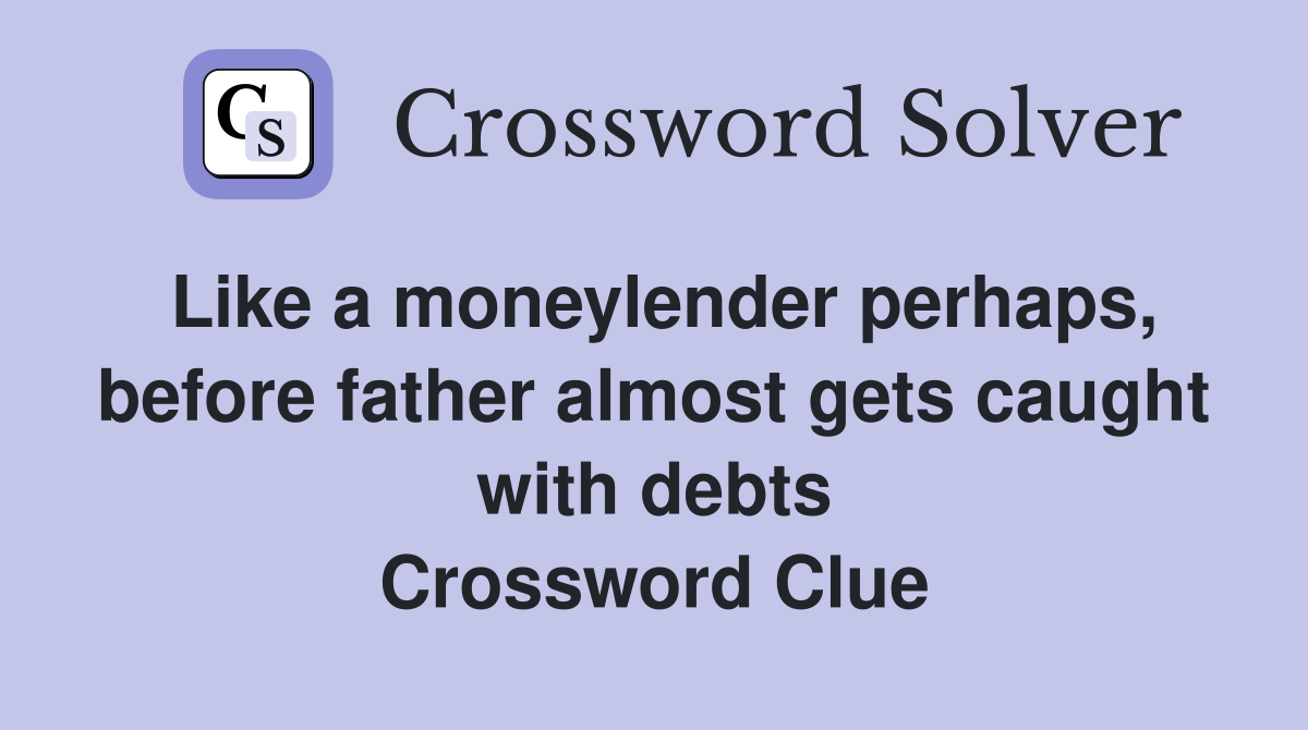 Like a moneylender perhaps, before father almost gets caught with debts Crossword Clue