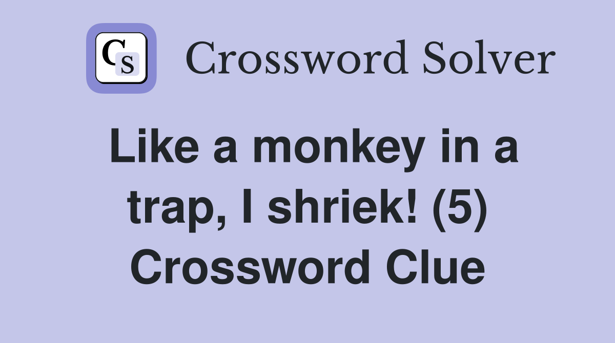 Like a monkey in a trap, I shriek! (5) Crossword Clue