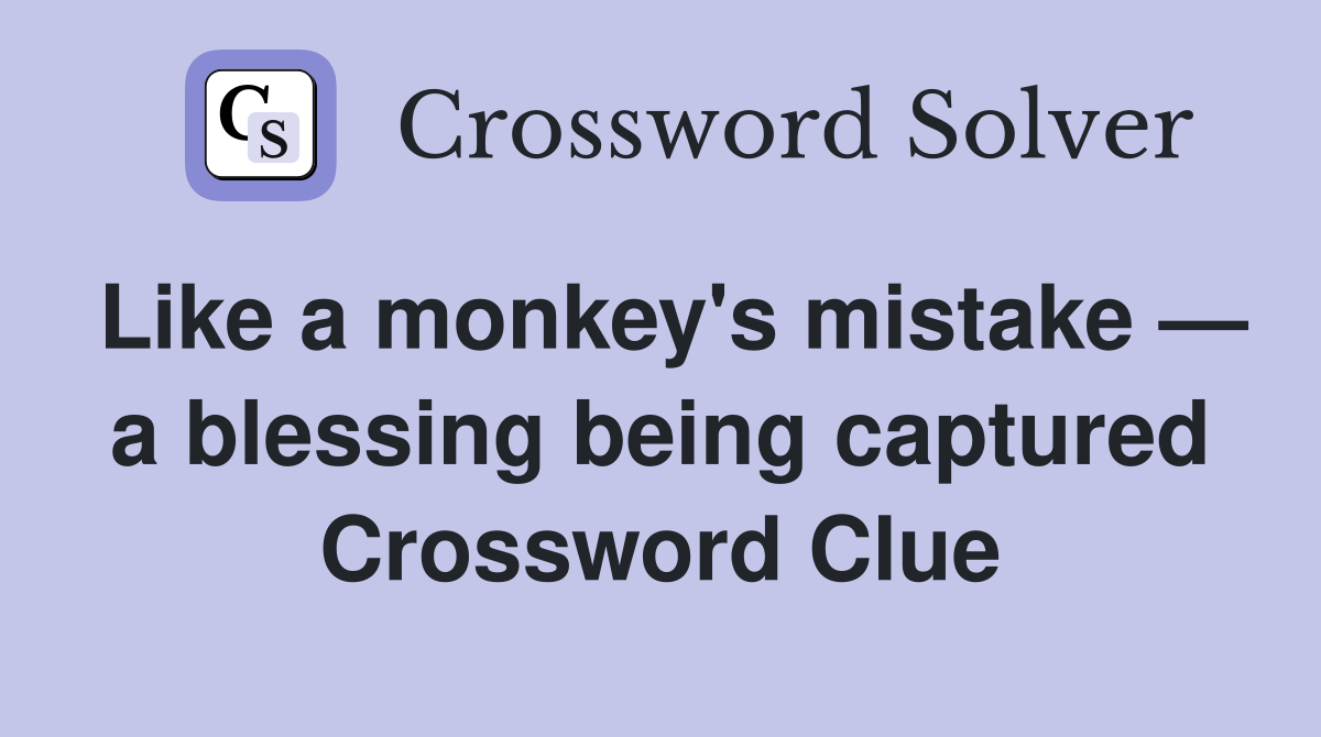 Like a monkey's mistake — a blessing being captured Crossword Clue