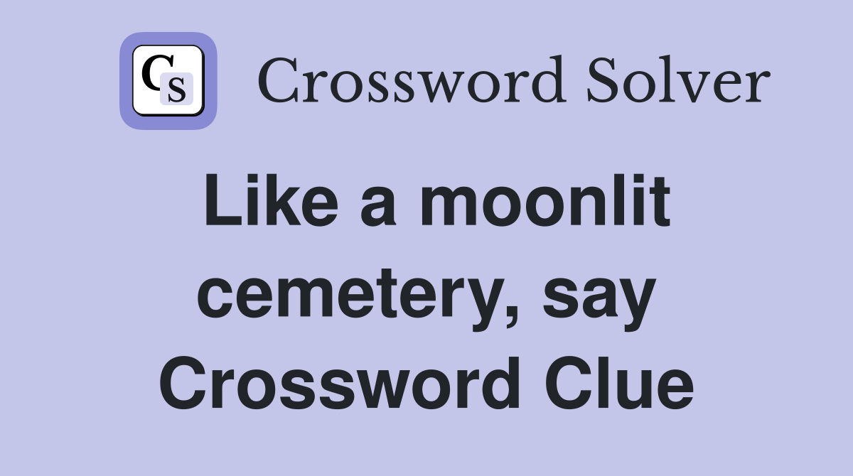 Like a moonlit cemetery, say Crossword Clue