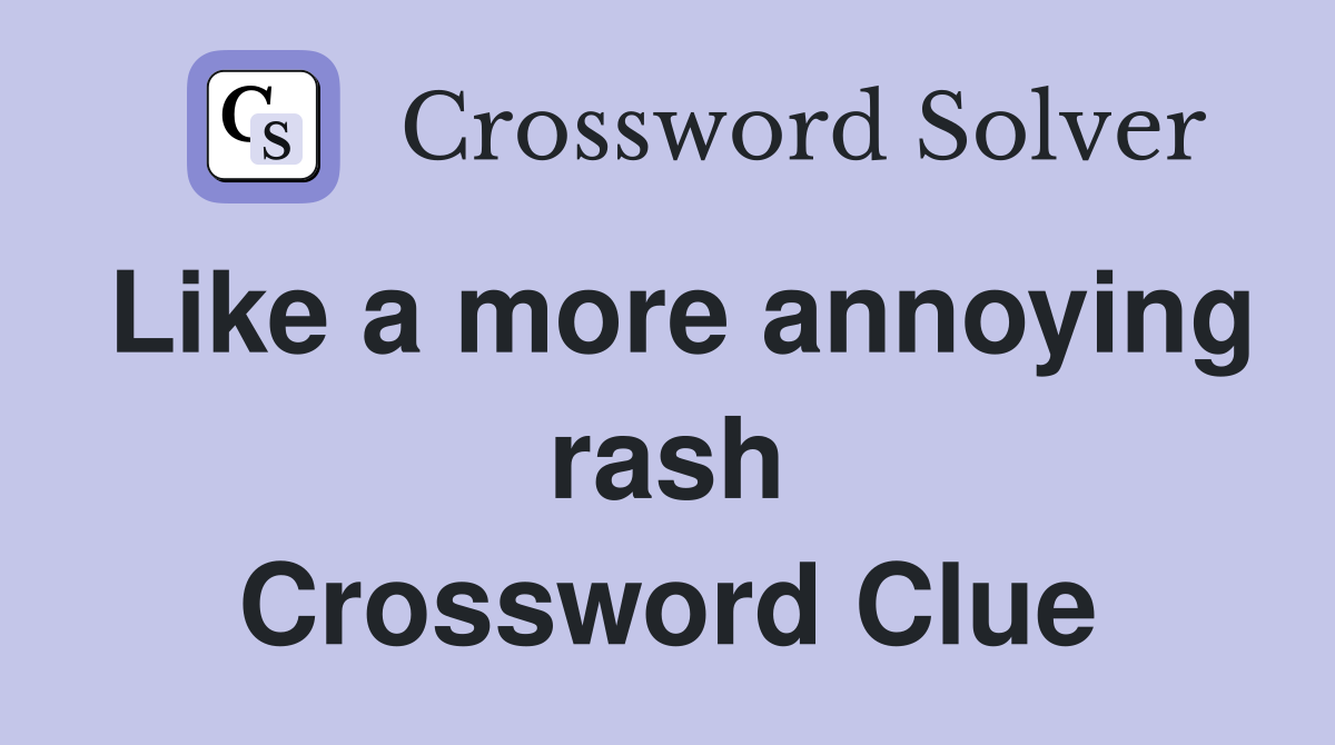 Like a more annoying rash Crossword Clue