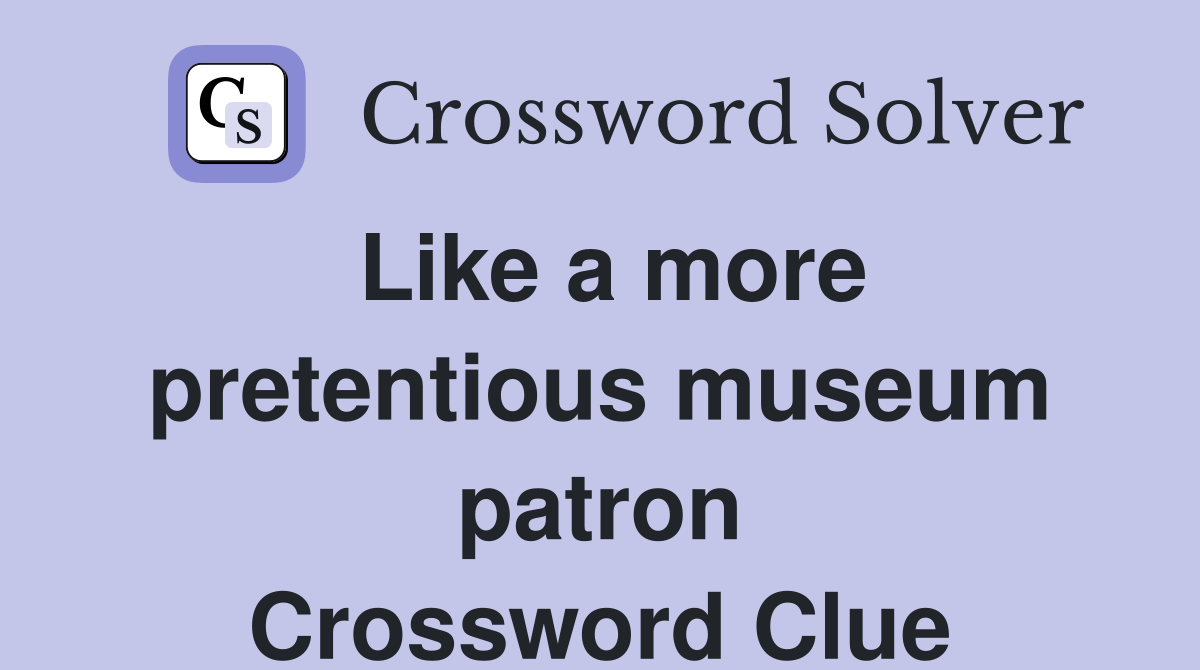 Like a more pretentious museum patron Crossword Clue