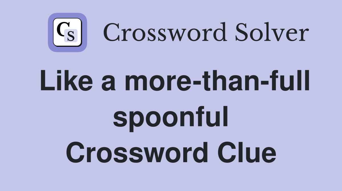Like a more-than-full spoonful Crossword Clue