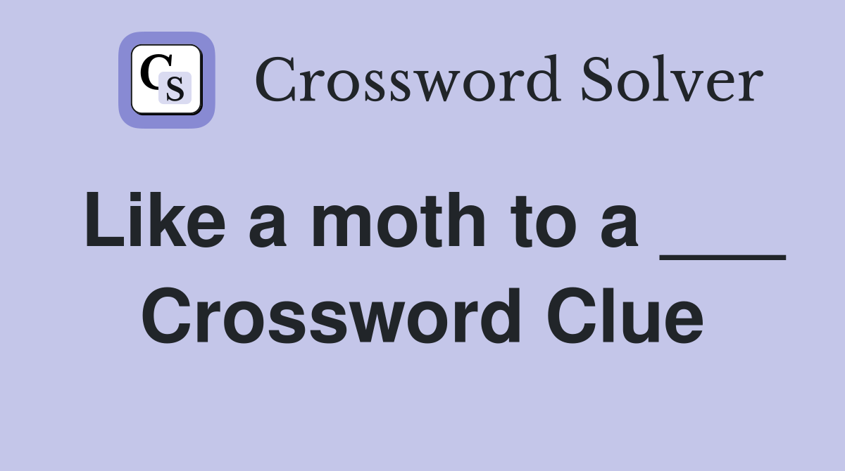 Like a moth to a ___ Crossword Clue