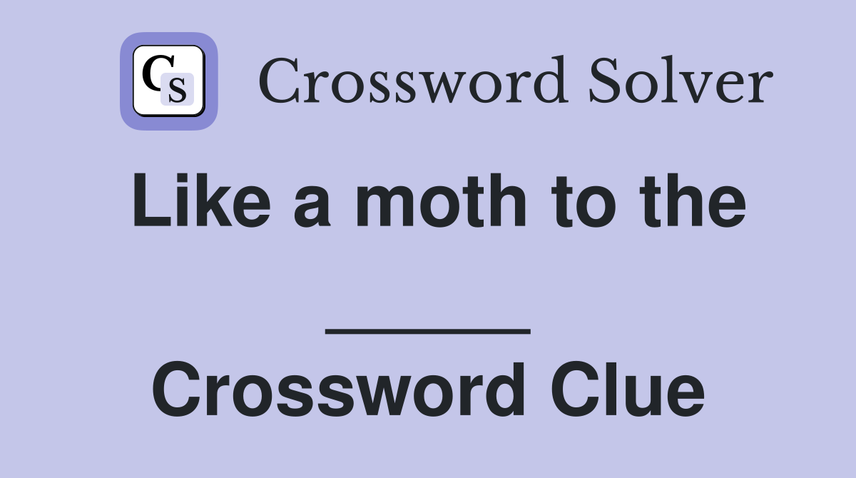 Like a moth to the _____ Crossword Clue