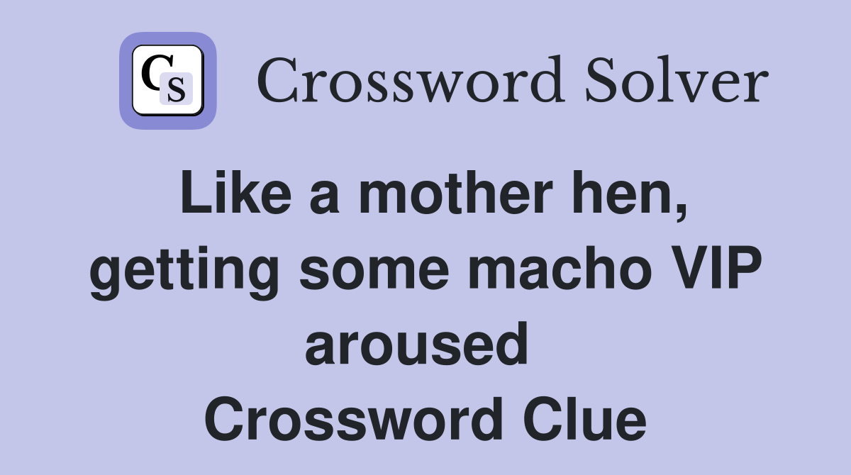 Like a mother hen, getting some macho VIP aroused  Crossword Clue