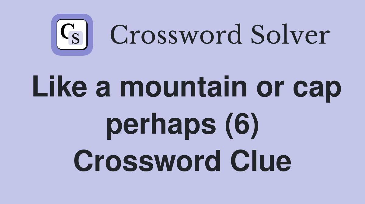 Like a mountain or cap perhaps (6) Crossword Clue