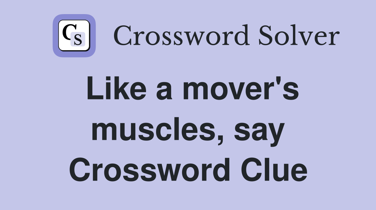Like a mover's muscles, say Crossword Clue
