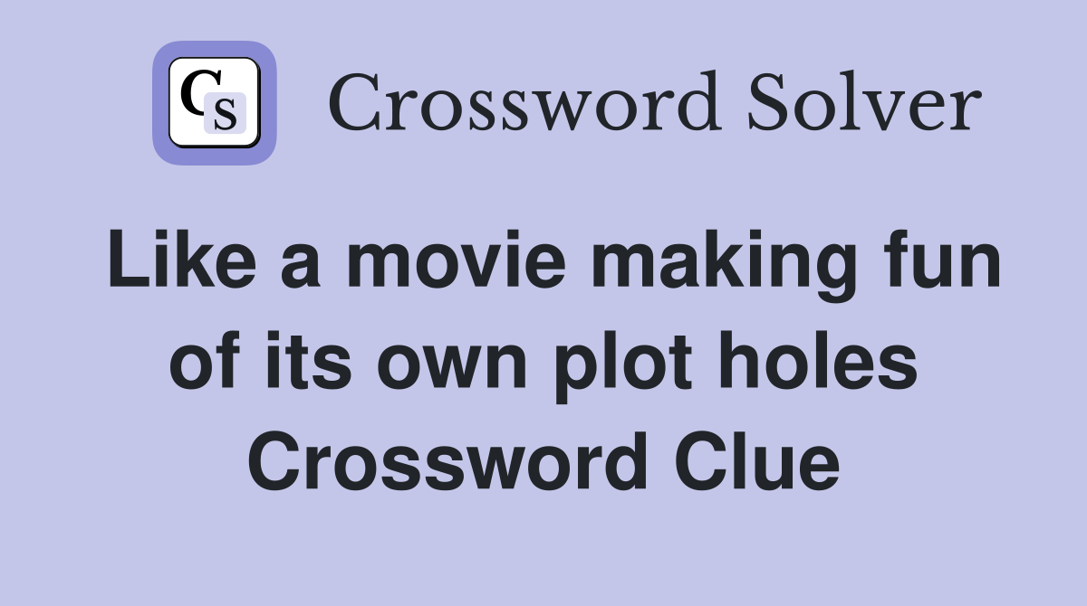 Like a movie making fun of its own plot holes Crossword Clue