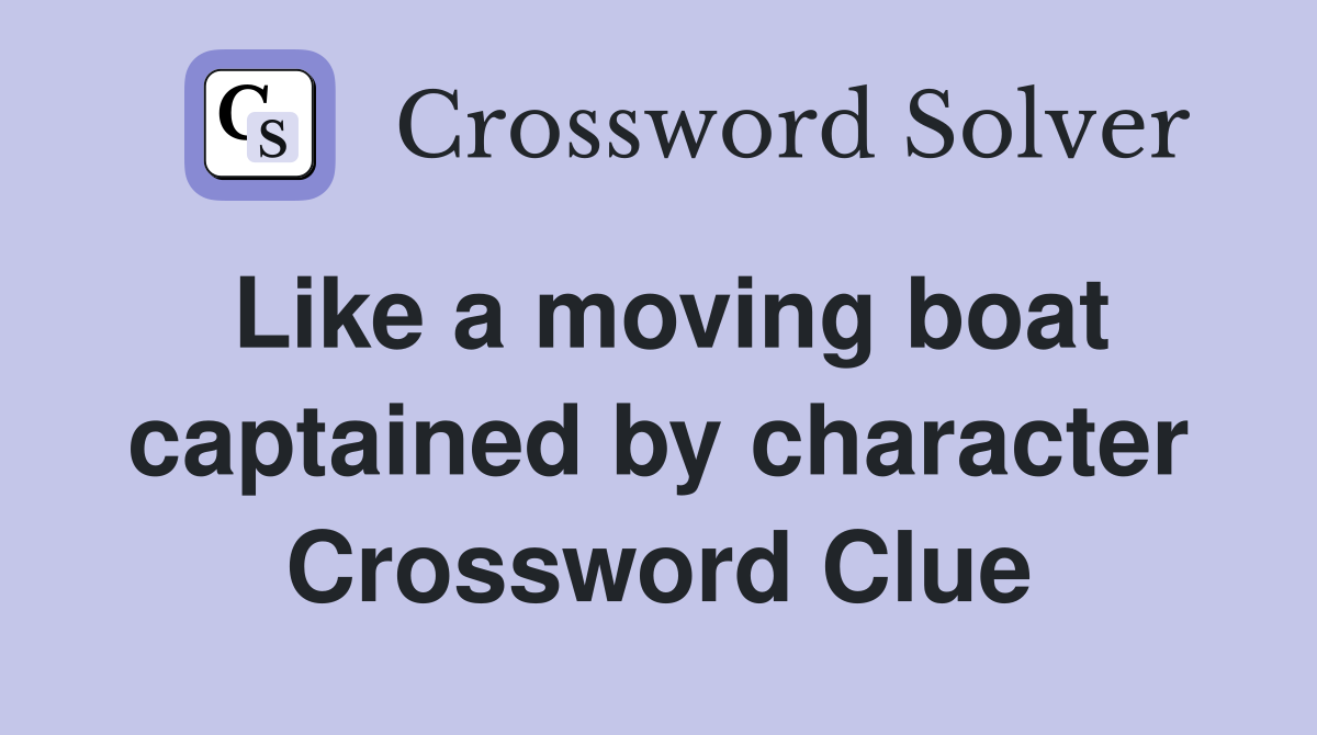 Like a moving boat captained by character Crossword Clue