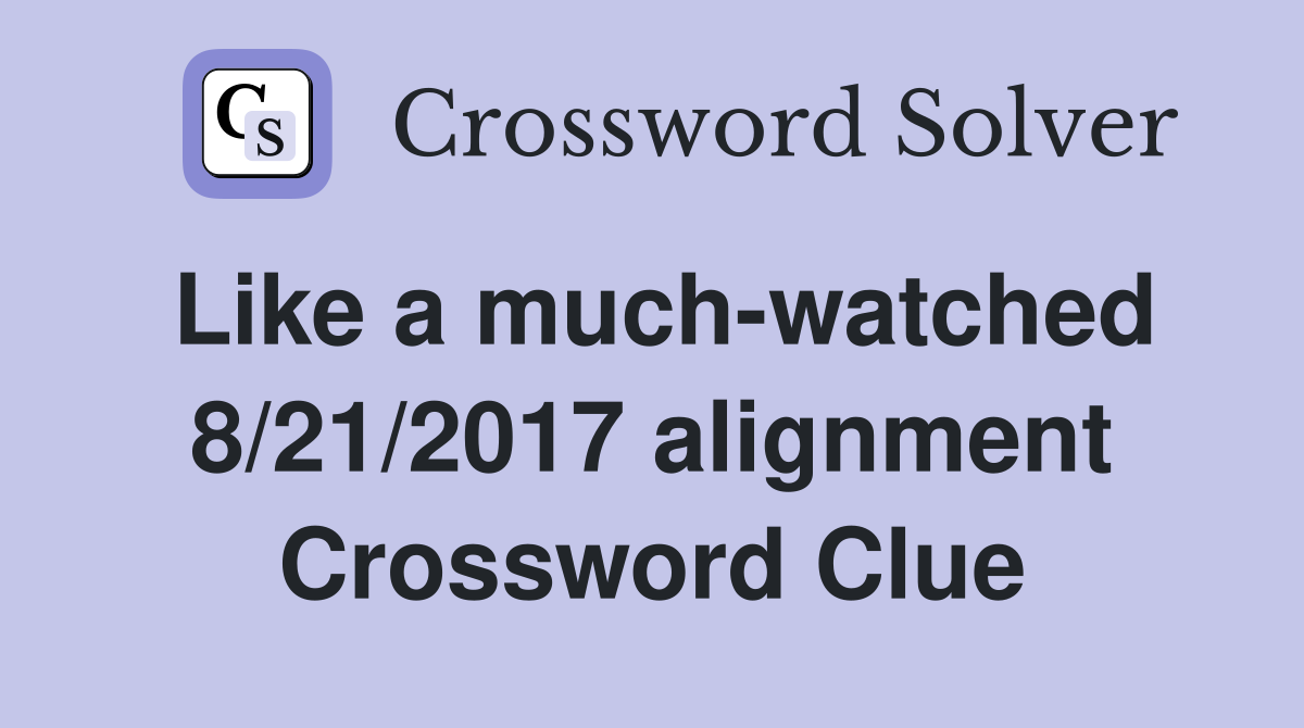 Like a much-watched 8/21/2017 alignment Crossword Clue