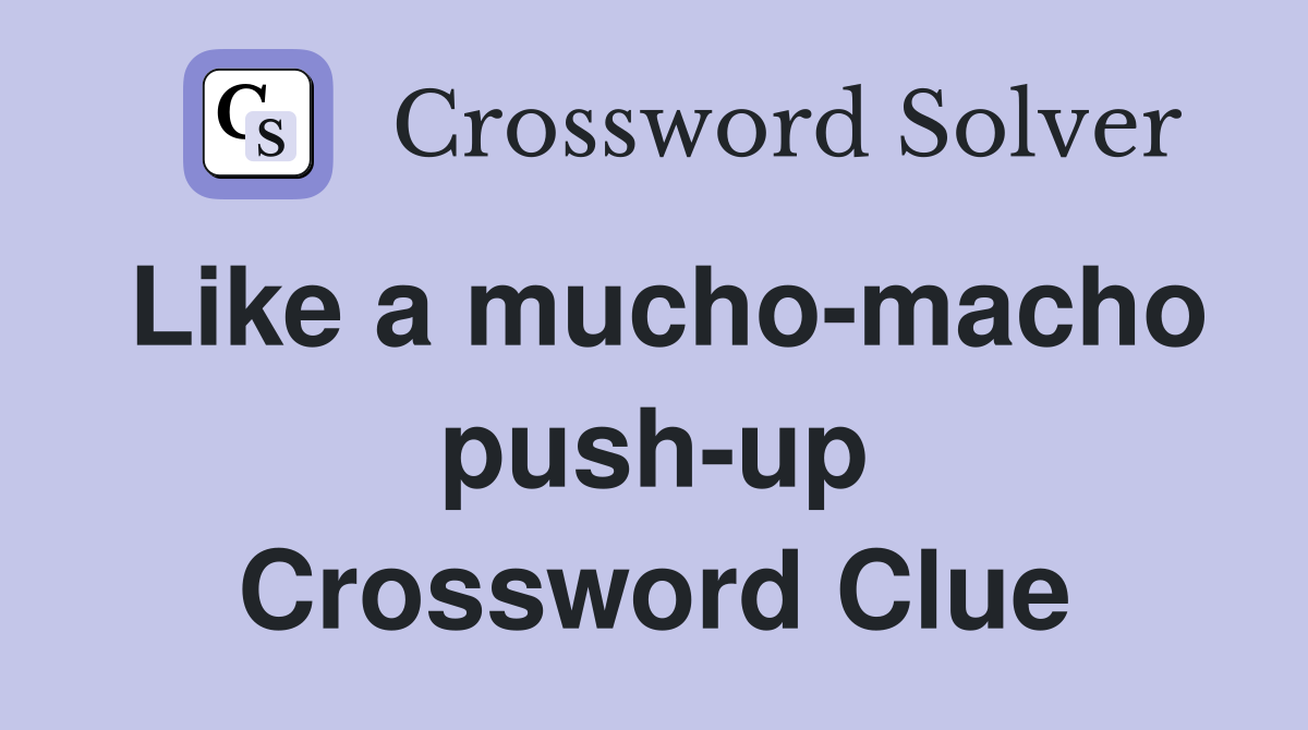 Like a mucho-macho push-up Crossword Clue
