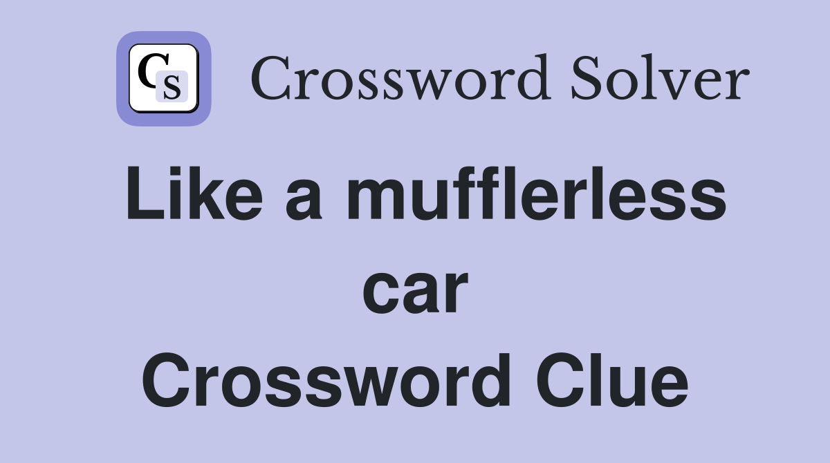 Like a mufflerless car Crossword Clue
