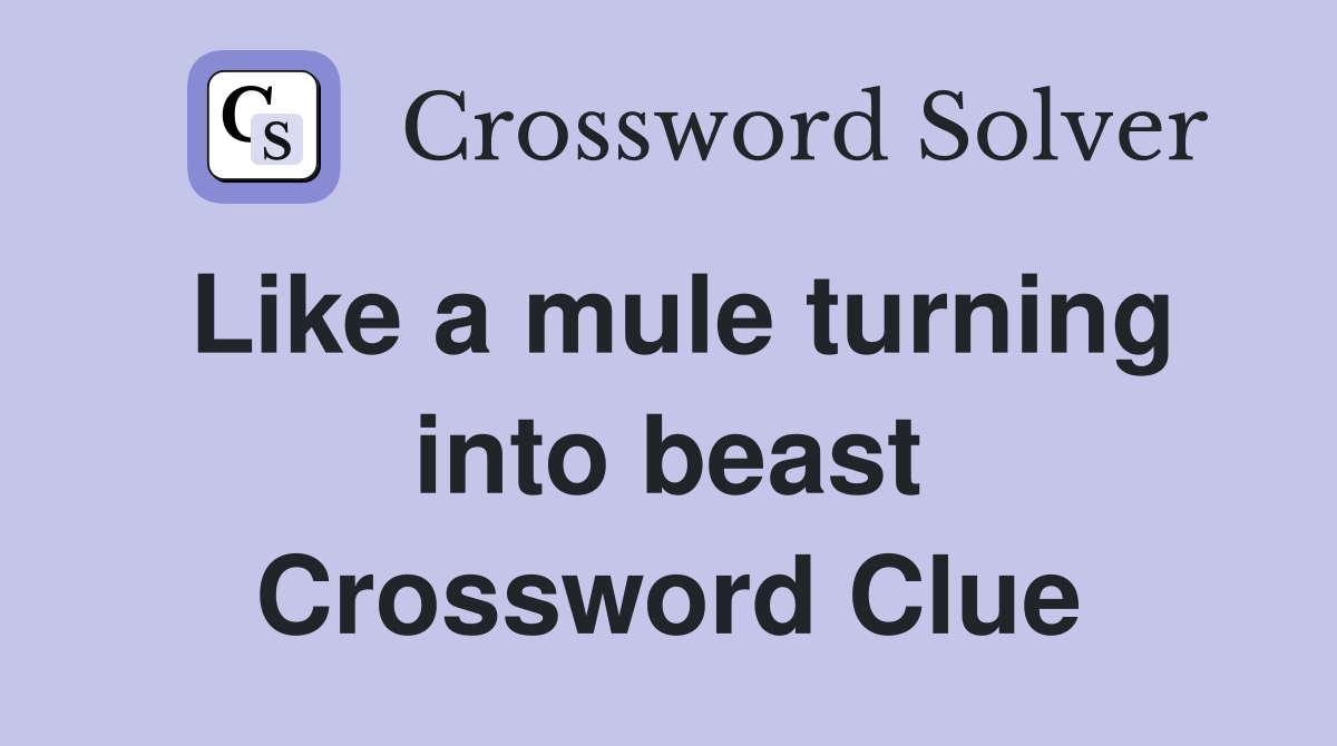 Like a mule turning into beast Crossword Clue