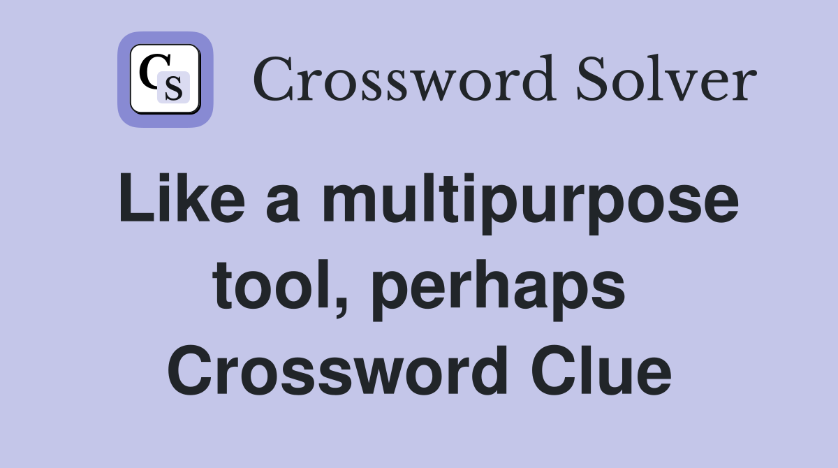 Like a multipurpose tool, perhaps Crossword Clue