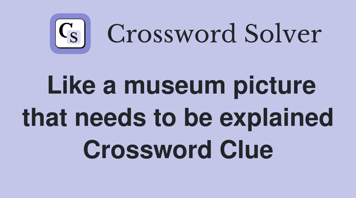 Like a museum picture that needs to be explained Crossword Clue