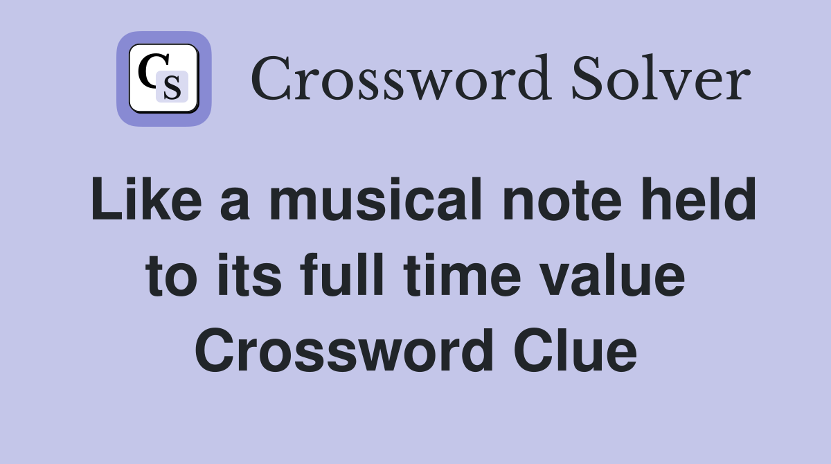 Like a musical note held to its full time value Crossword Clue