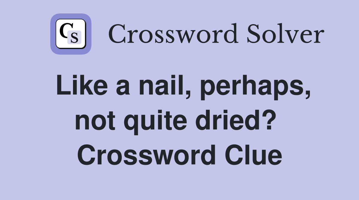 Like a nail, perhaps, not quite dried?  Crossword Clue