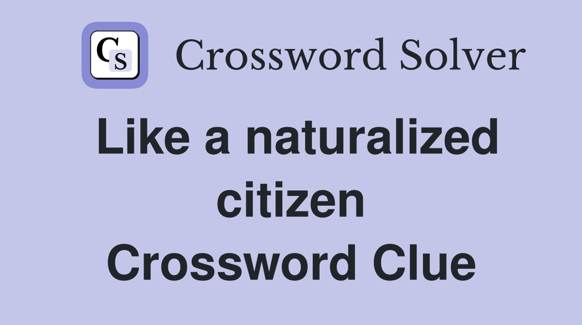 Like a naturalized citizen Crossword Clue