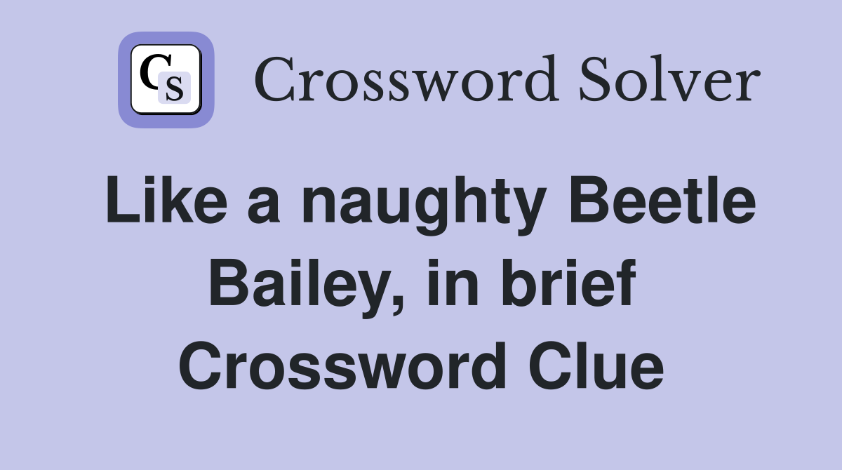 Like a naughty Beetle Bailey, in brief Crossword Clue