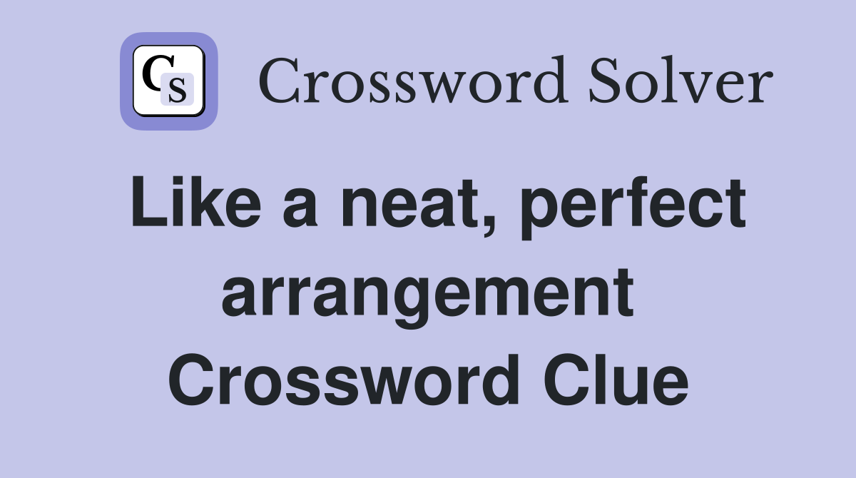 Like a neat, perfect arrangement Crossword Clue