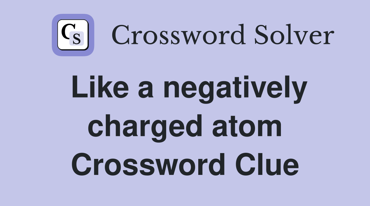 Like a negatively charged atom Crossword Clue