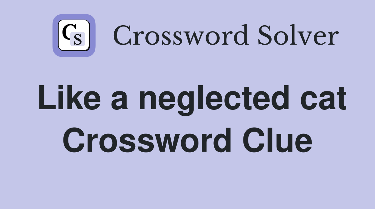 Like a neglected cat Crossword Clue