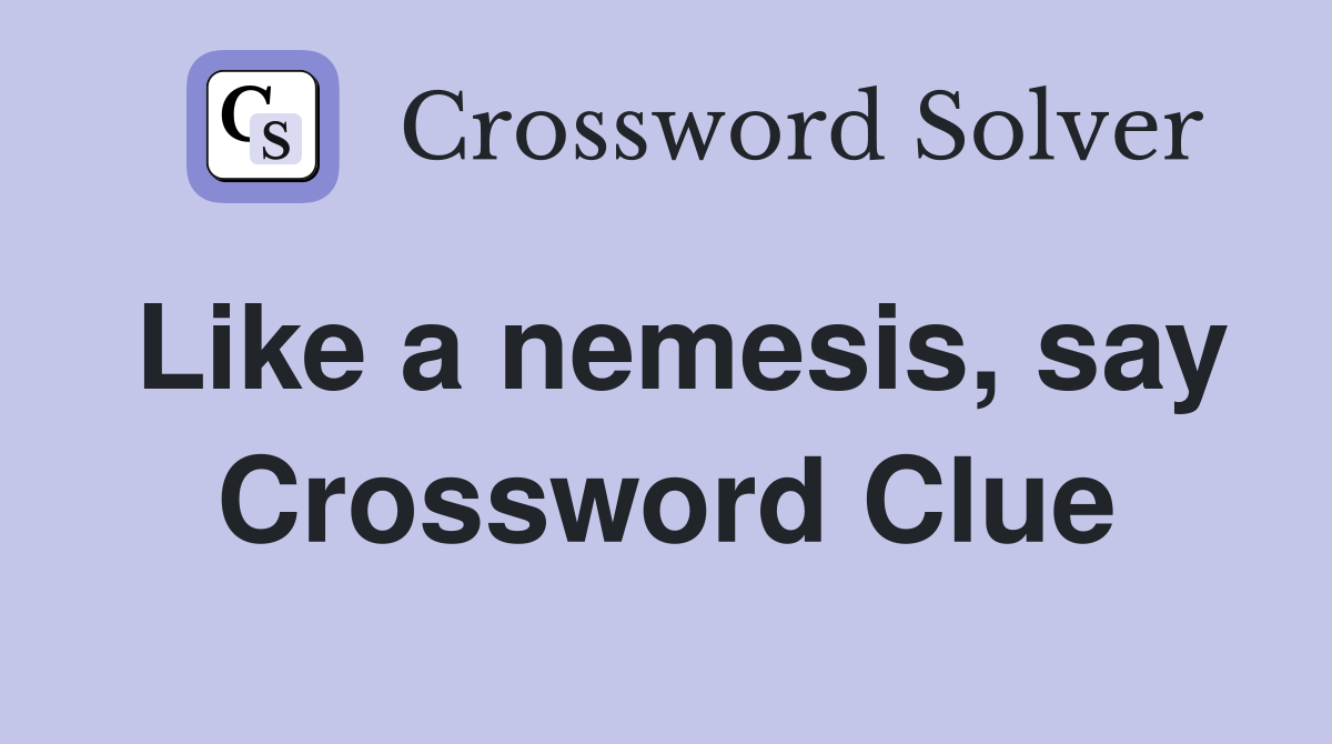 Like a nemesis, say Crossword Clue