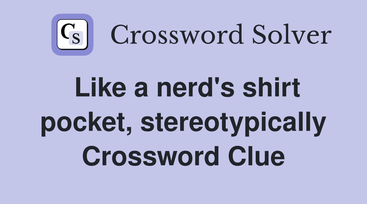 Like a nerd's shirt pocket, stereotypically Crossword Clue