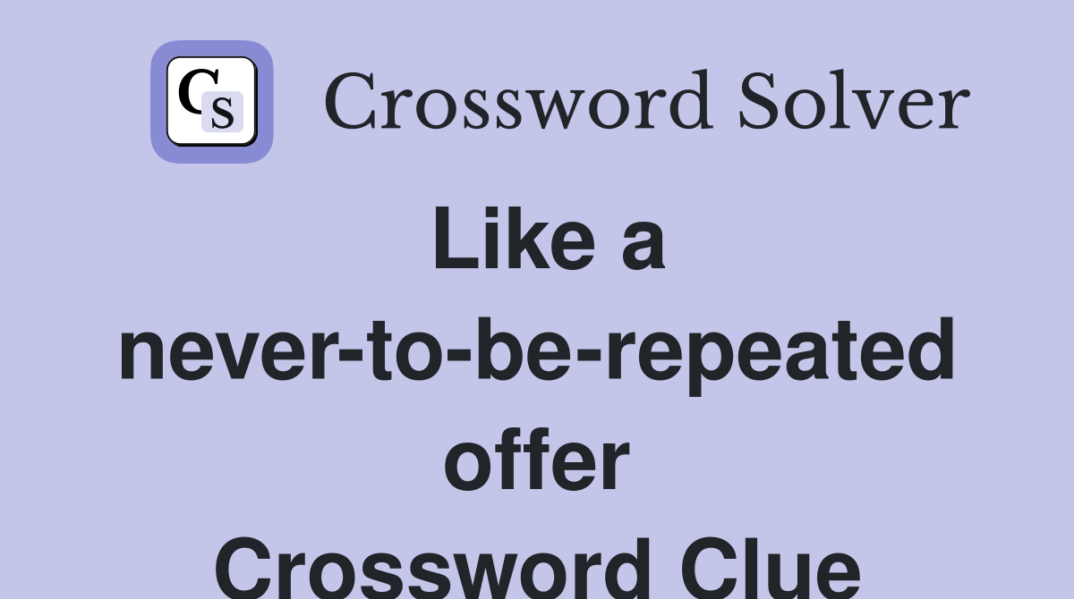 Like a never-to-be-repeated offer Crossword Clue