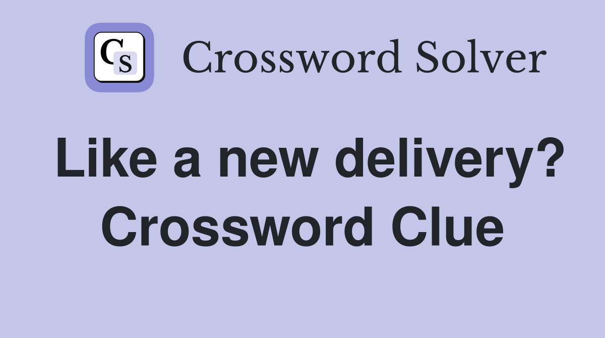 Like a new delivery? Crossword Clue
