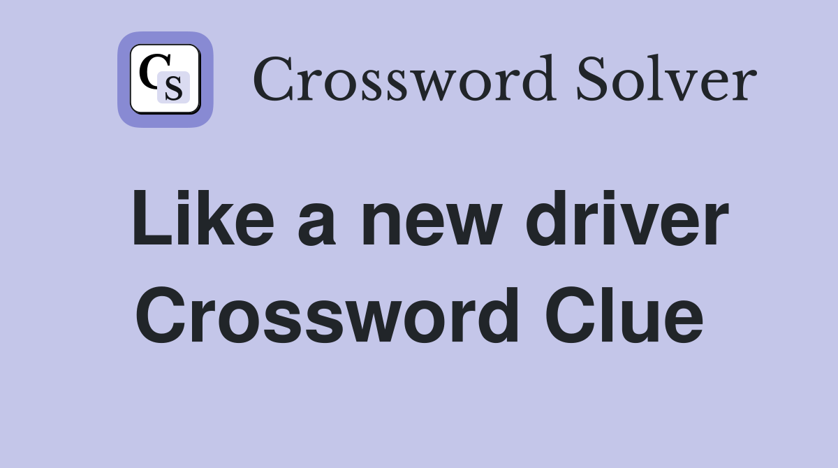 Like a new driver Crossword Clue