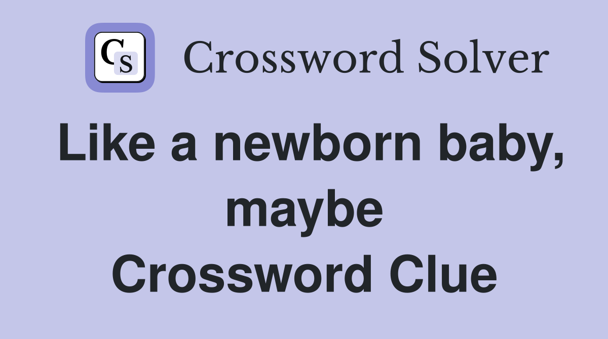 Like a newborn baby, maybe Crossword Clue