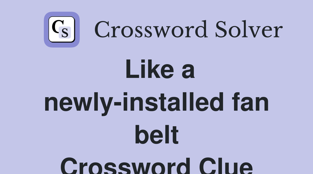Like a newly-installed fan belt Crossword Clue