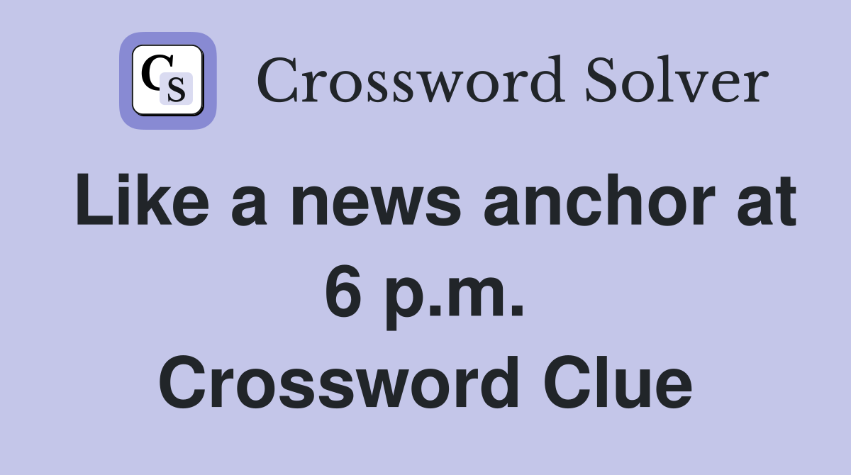 Like a news anchor at 6 p.m. Crossword Clue