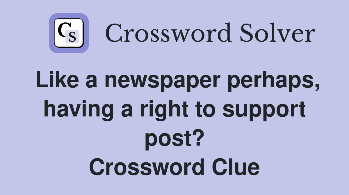 Like a newspaper perhaps, having a right to support post? Crossword Clue