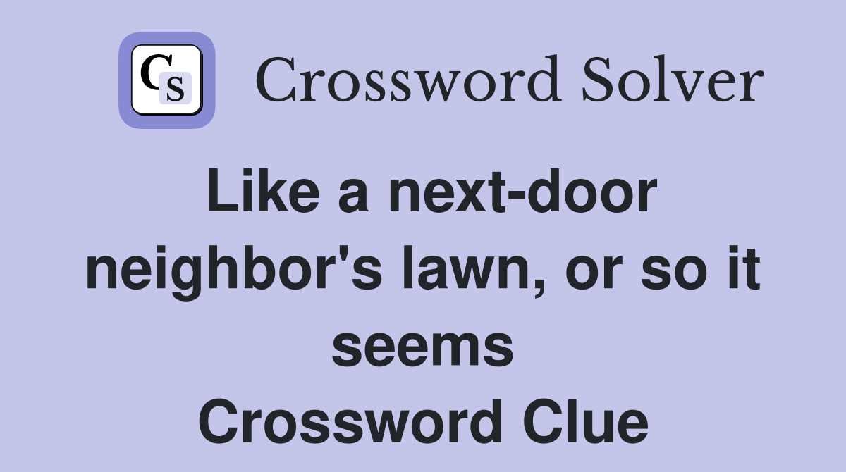 Like a next-door neighbor's lawn, or so it seems Crossword Clue