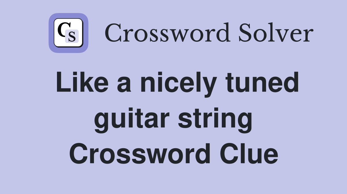 Like a nicely tuned guitar string Crossword Clue