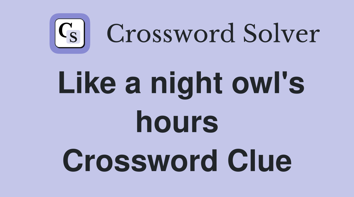 Like a night owl's hours Crossword Clue