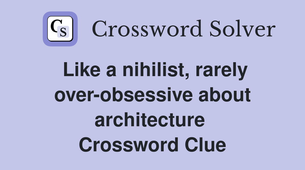 Like a nihilist, rarely over-obsessive about architecture  Crossword Clue
