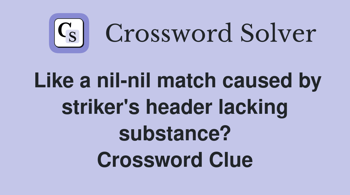 Like a nil-nil match caused by striker's header lacking substance? Crossword Clue