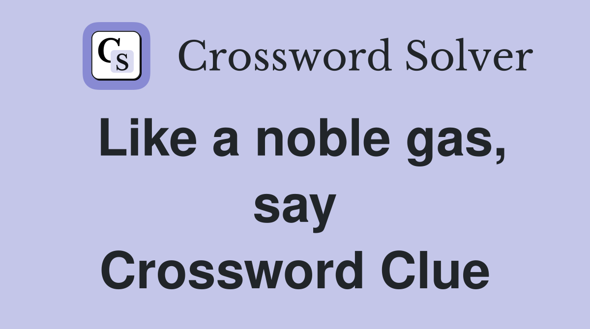 Like a noble gas, say Crossword Clue