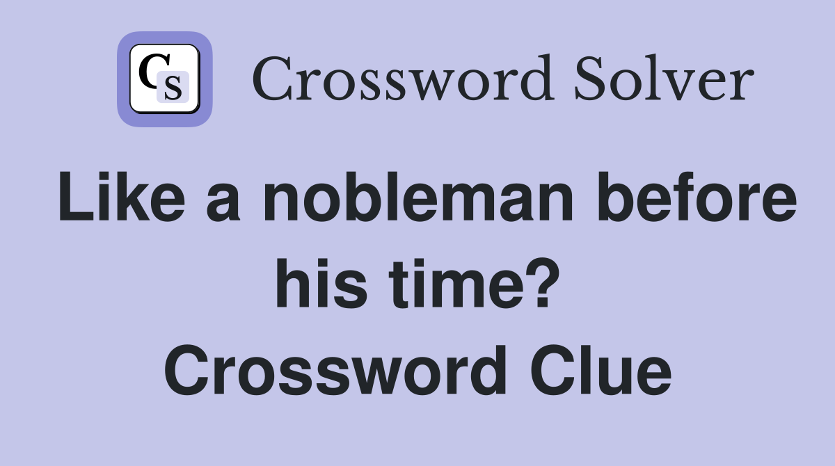 Like a nobleman before his time? Crossword Clue