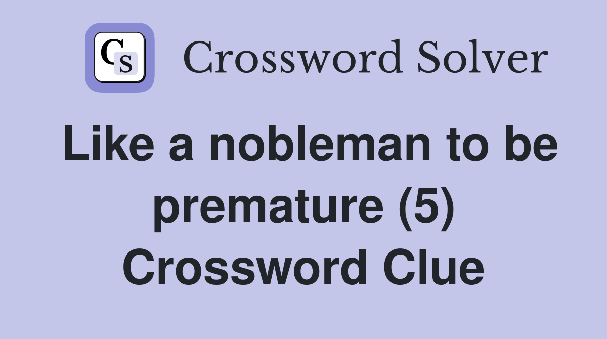 Like a nobleman to be premature (5) Crossword Clue