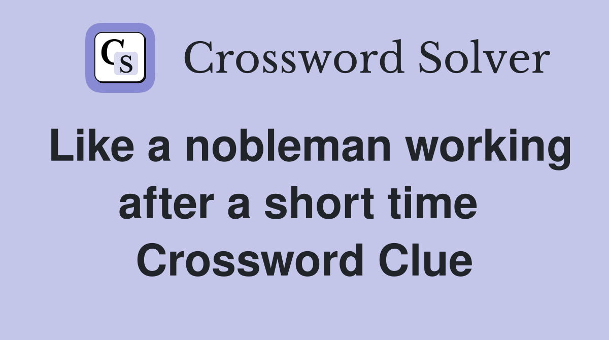 Like a nobleman working after a short time  Crossword Clue