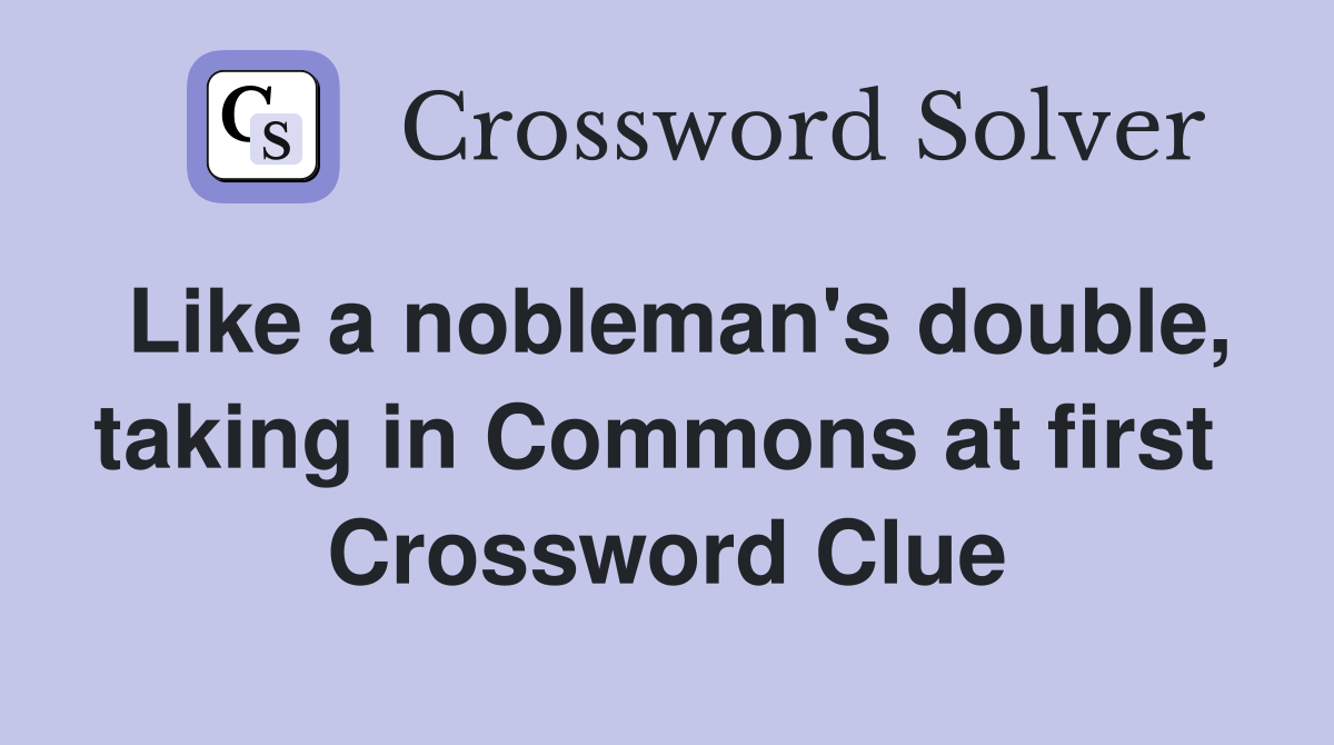 Like a nobleman's double, taking in Commons at first  Crossword Clue