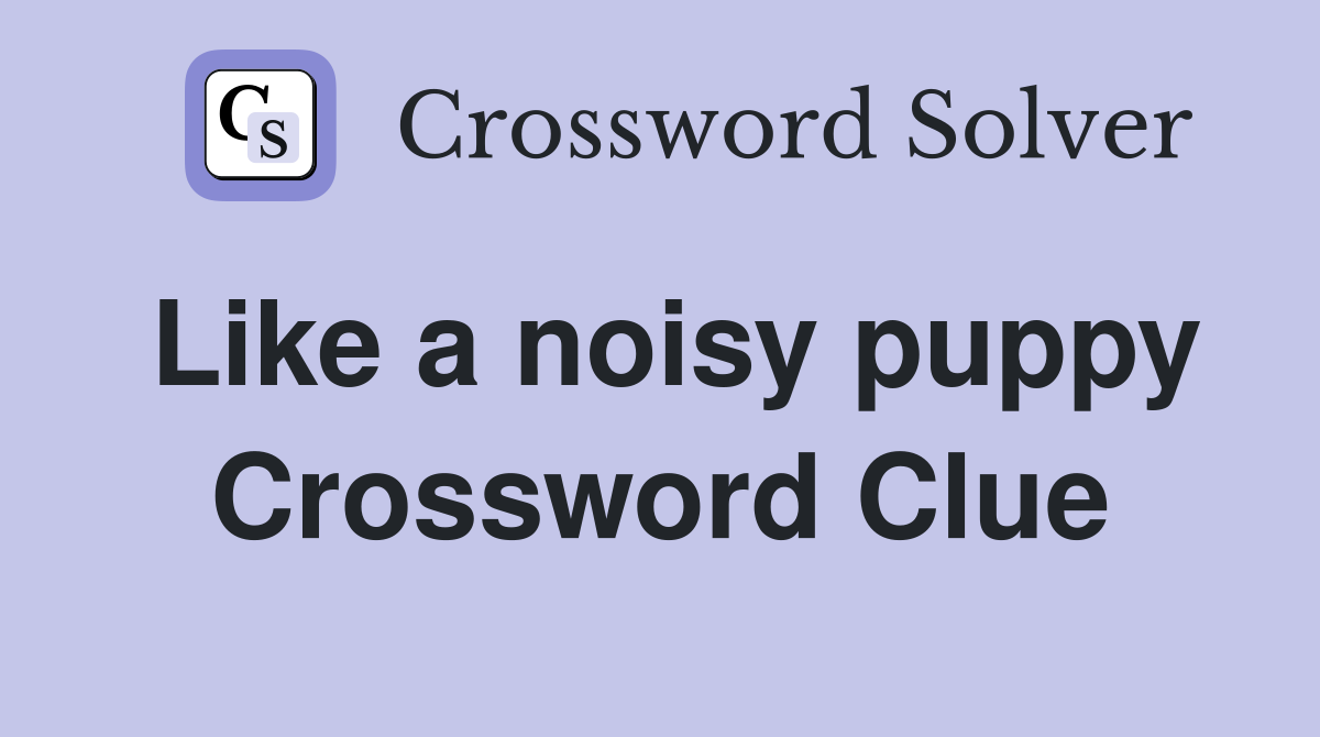 Like a noisy puppy Crossword Clue