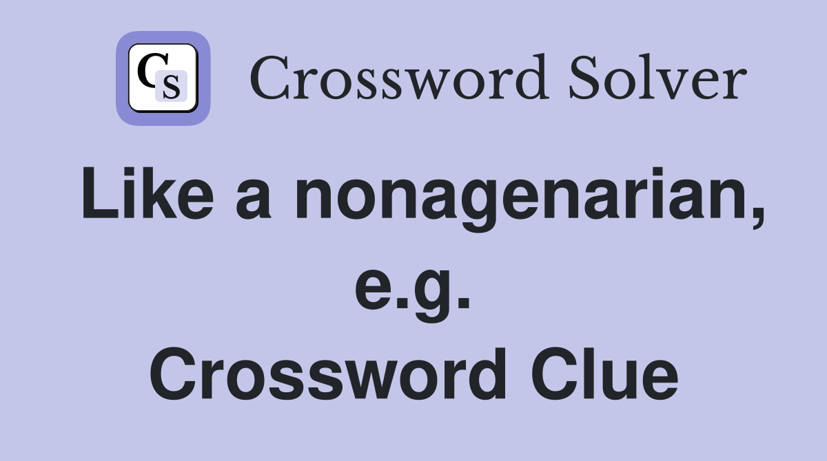 Like a nonagenarian, e.g. Crossword Clue